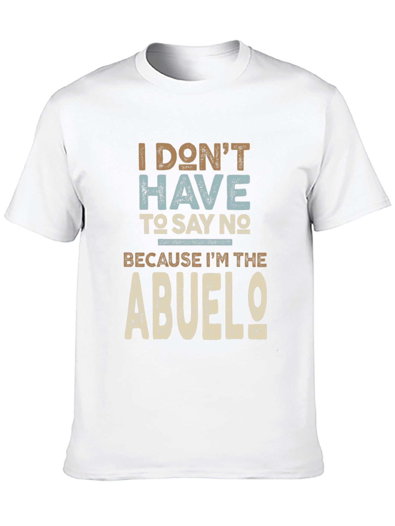 I Dont Have To Say No Abuelo T-Shirt