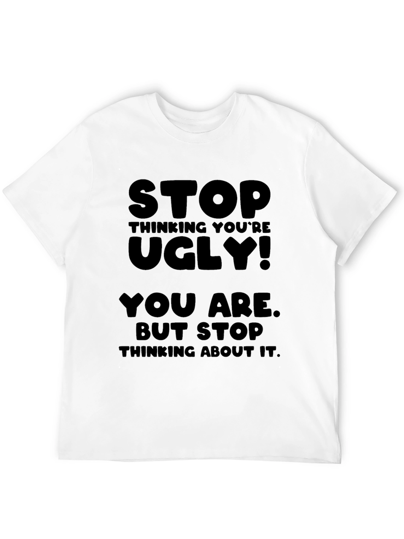 Stop Thinking Youre Ugly T-Shirt