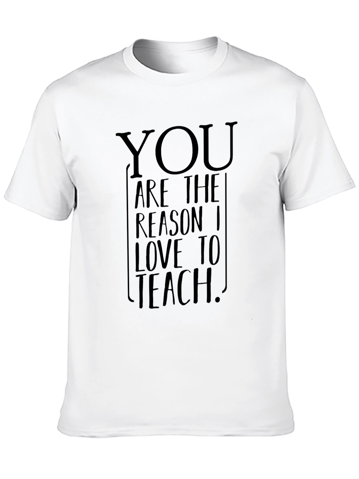 You Are The Reason I Love To Teach T-Shirt