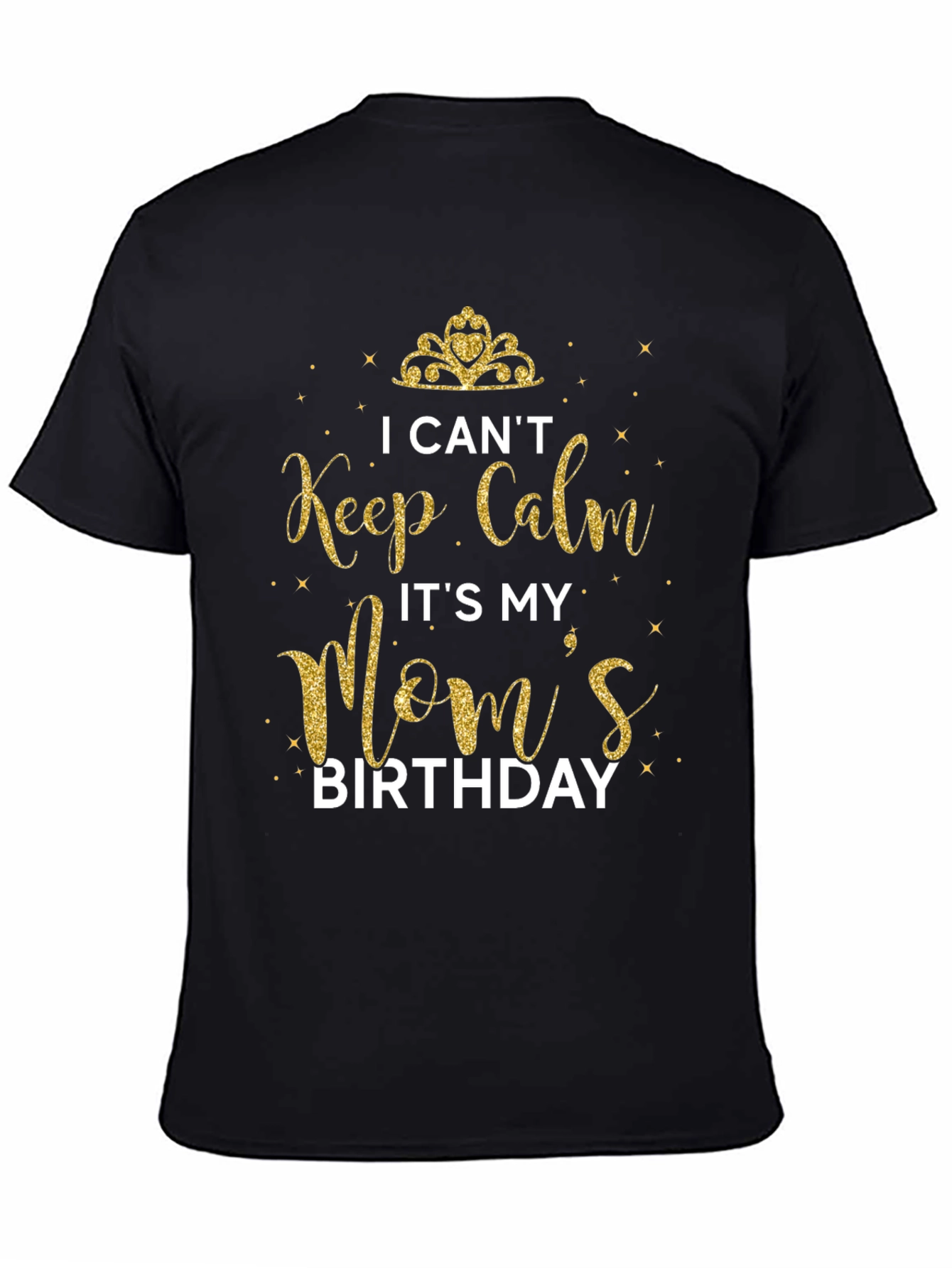 I Cant Keep Calm Its My Moms Birthday T-Shirt