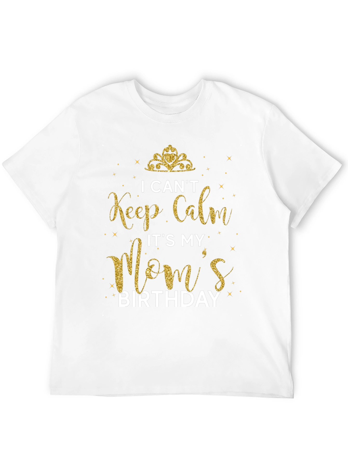 I Cant Keep Calm Its My Moms Birthday T-Shirt