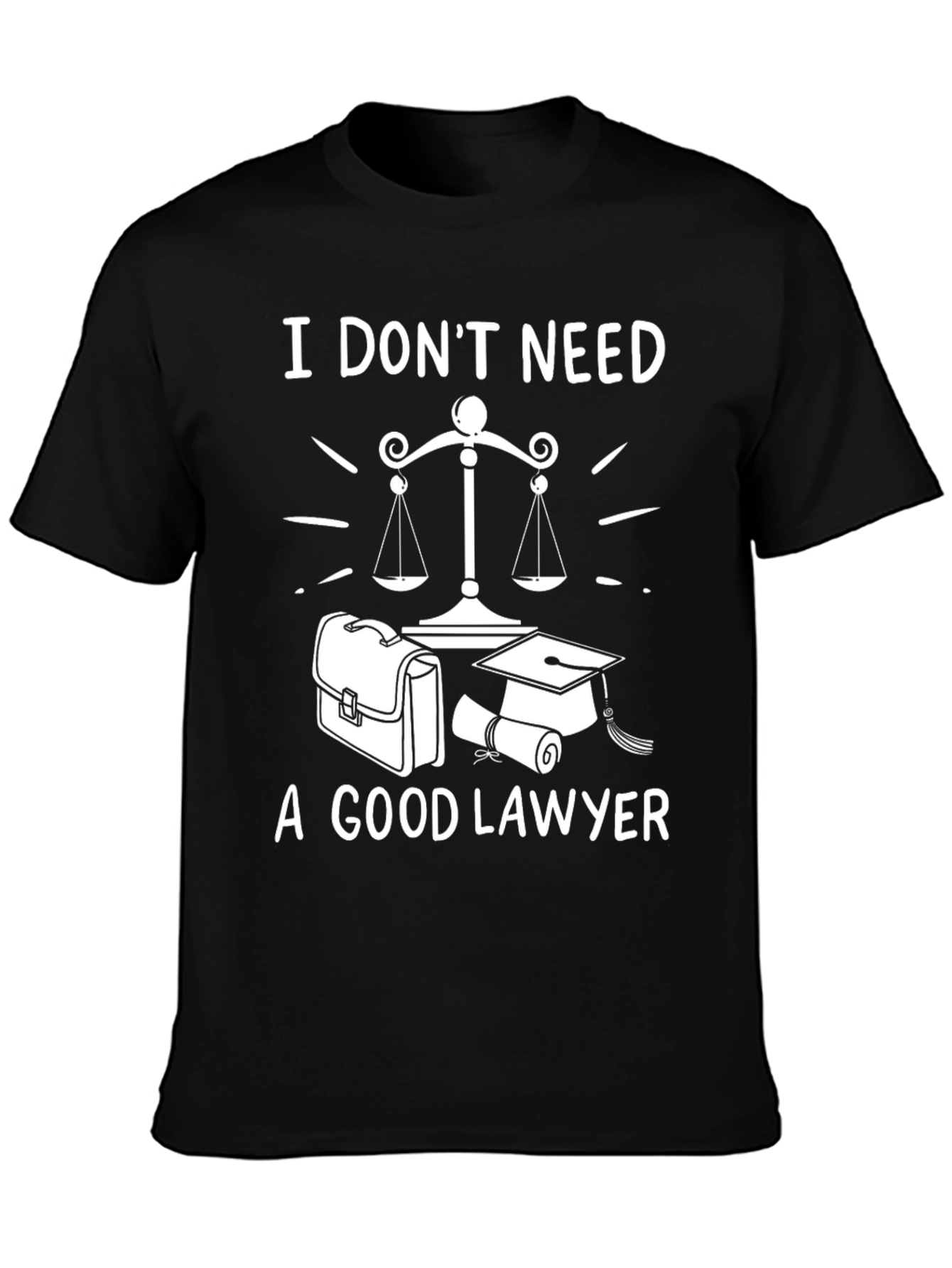 I Dont Need A Good Lawyer Graphic Tee