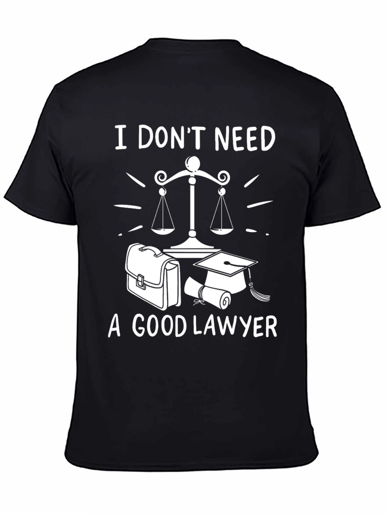 I Dont Need A Good Lawyer Graphic Tee