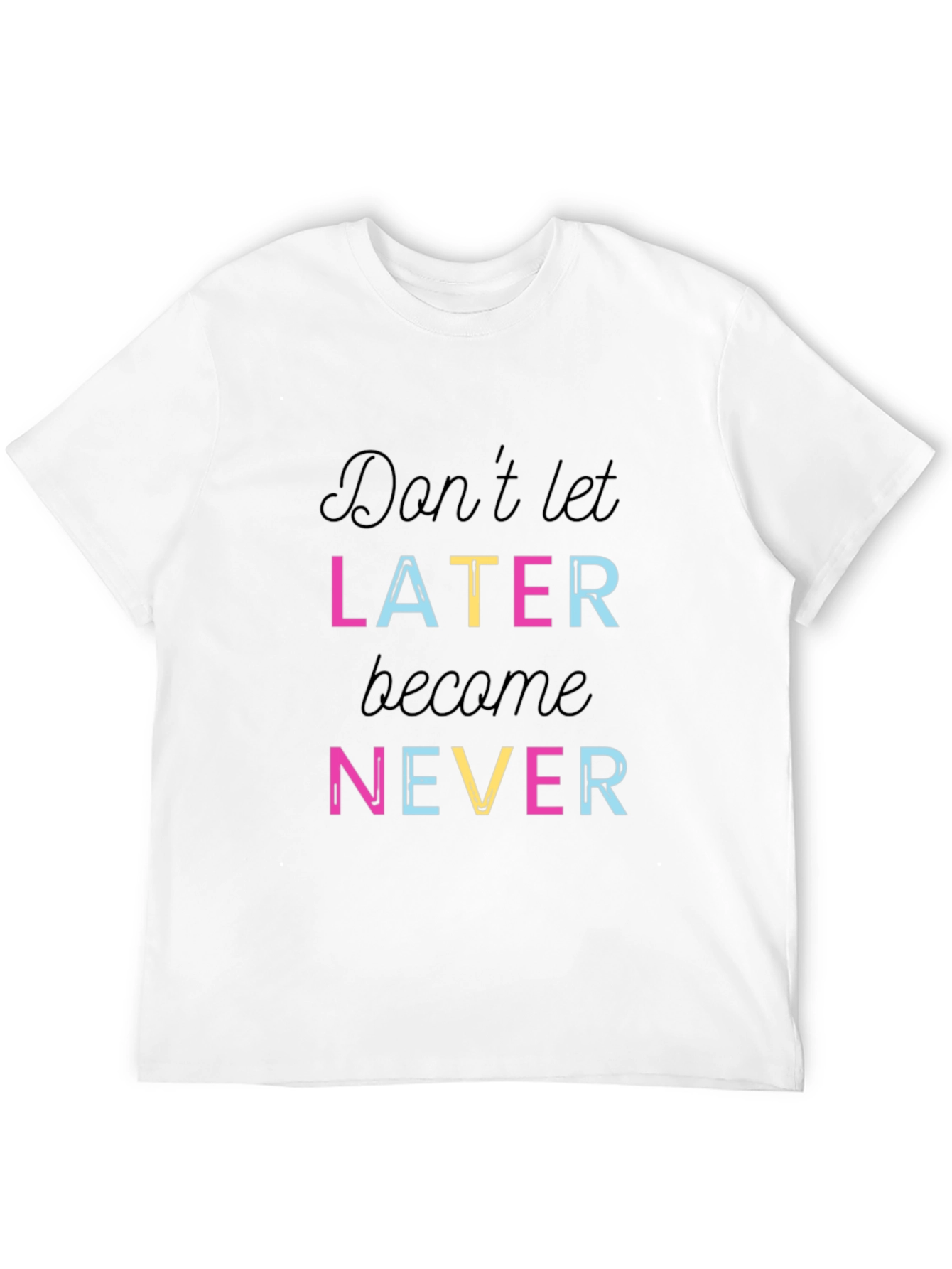 Dont Let Later Become Never T-Shirt - Inspiring Motivation