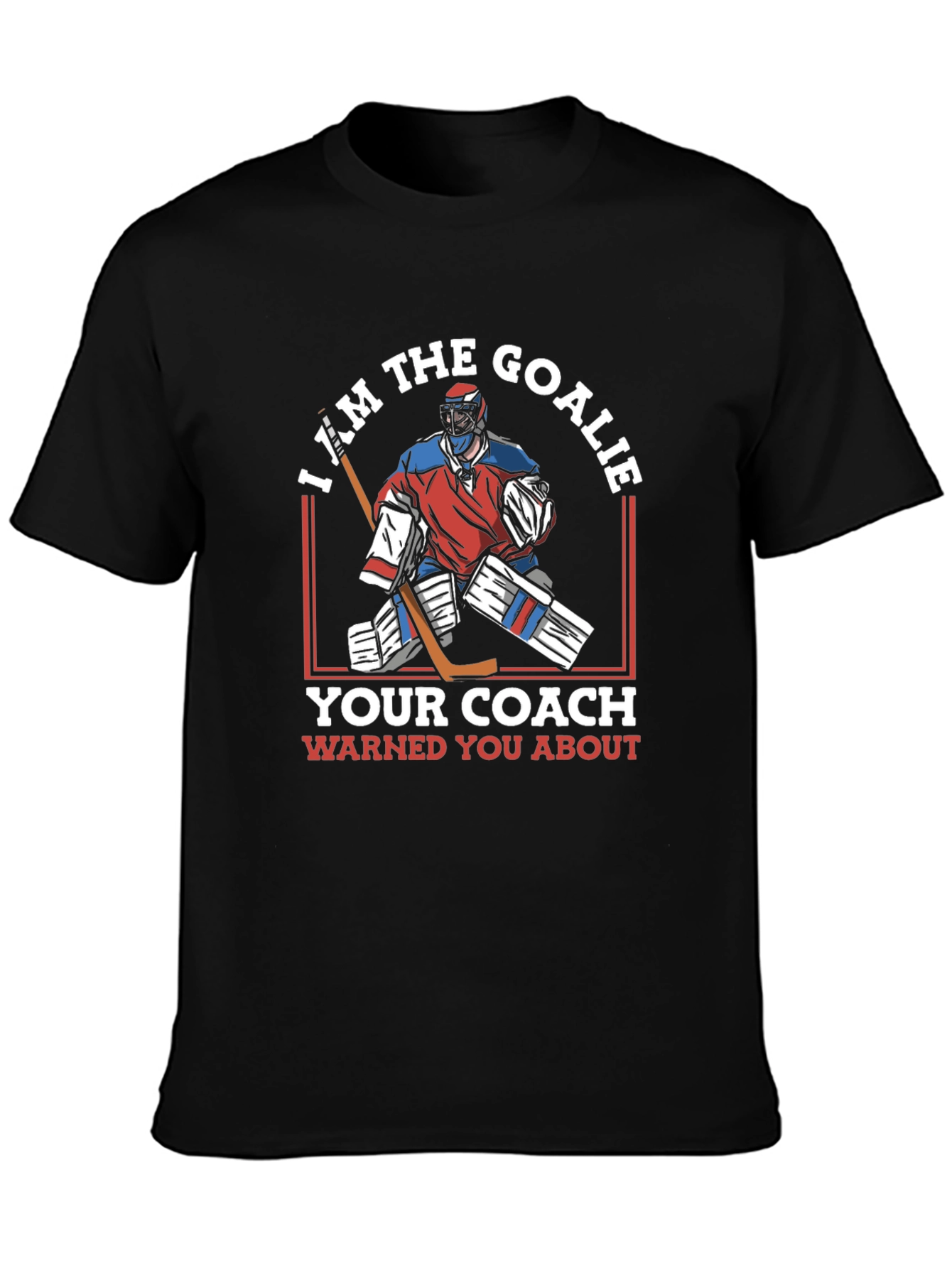 I Am The Goalie T-Shirt Hockey Player Tee