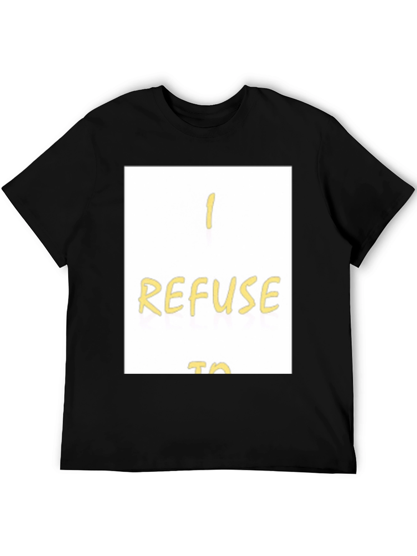 I Refuse To... Graphic T-Shirt