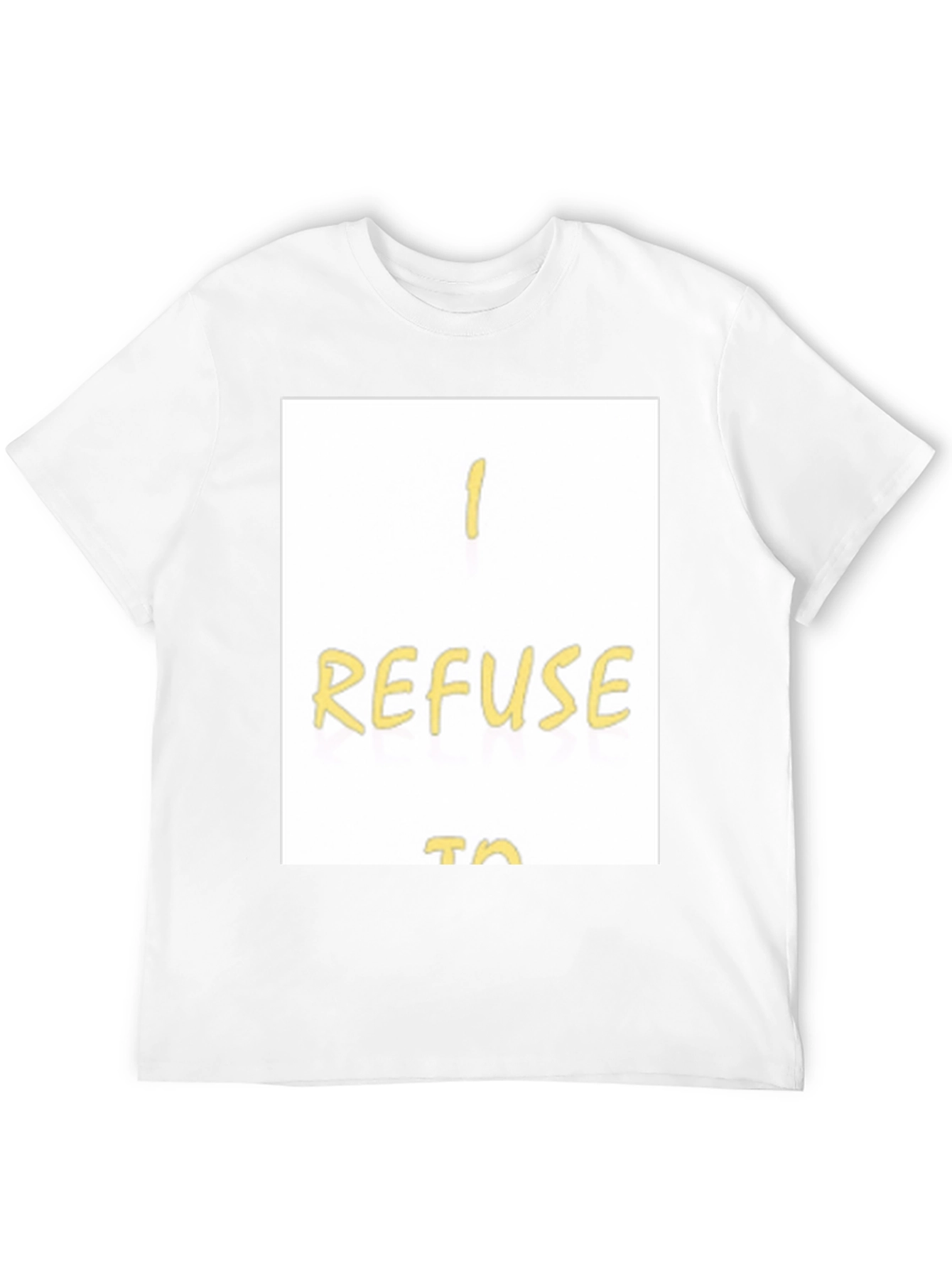 I Refuse To... Graphic T-Shirt