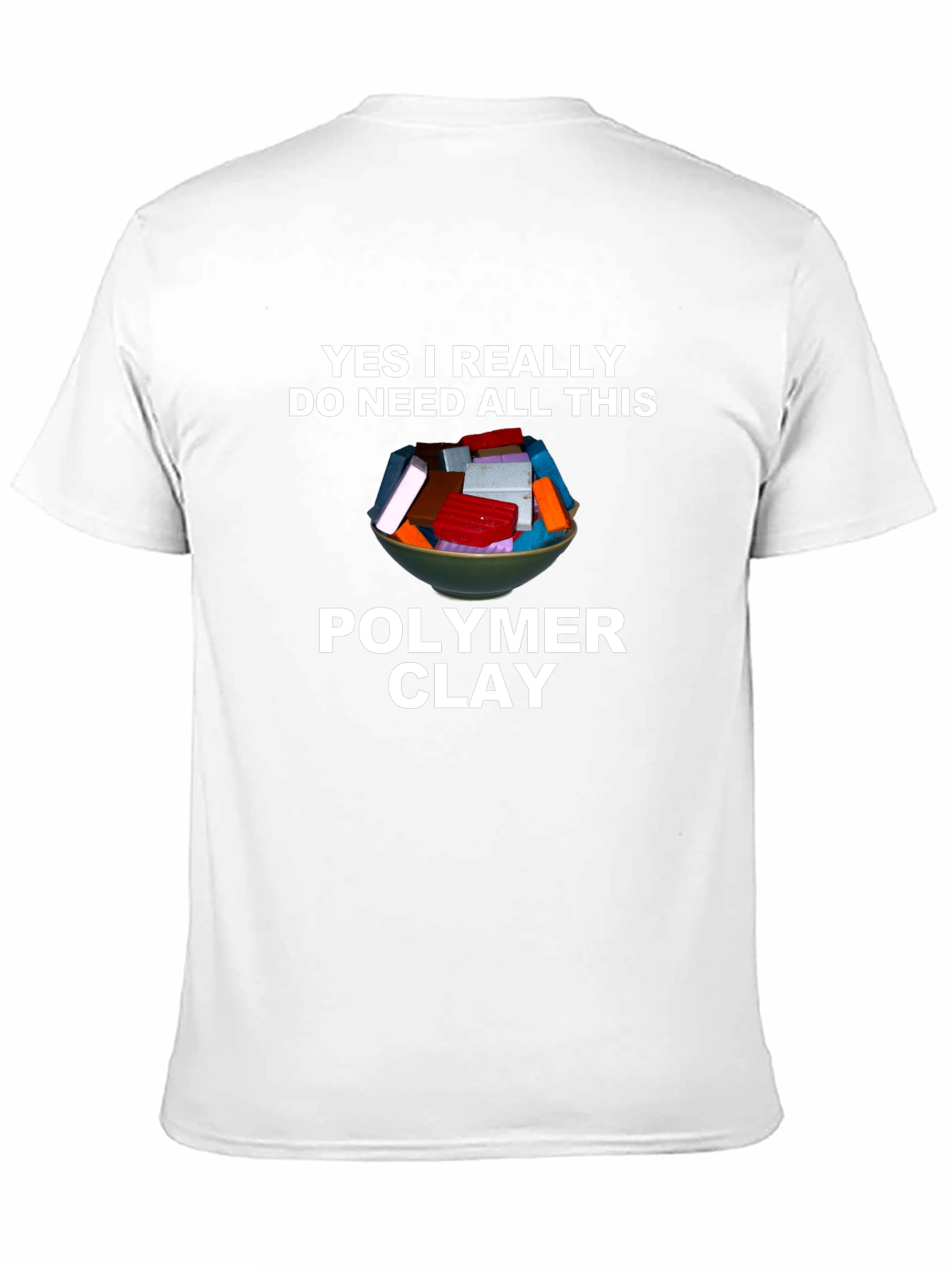 Polymer Clay T-Shirt - I Need All This Clay!