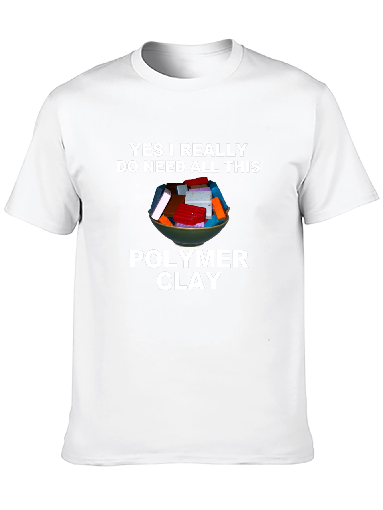 Polymer Clay T-Shirt - I Need All This Clay!