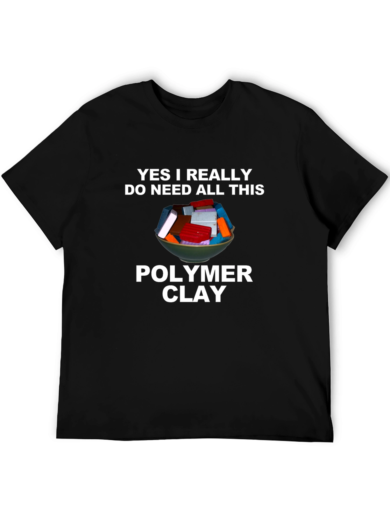 Polymer Clay T-Shirt - I Need All This Clay!