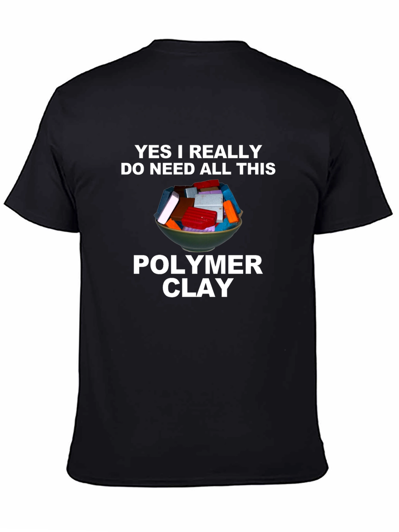Polymer Clay T-Shirt - I Need All This Clay!